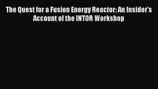Download The Quest for a Fusion Energy Reactor: An Insider's Account of the INTOR Workshop