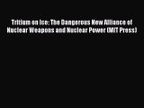 Read Tritium on Ice: The Dangerous New Alliance of Nuclear Weapons and Nuclear Power (MIT Press)