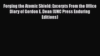 Read Forging the Atomic Shield: Excerpts From the Office Diary of Gordon E. Dean (UNC Press
