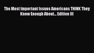 Read The Most Important Issues Americans THINK They Know Enough About... Edition III Ebook