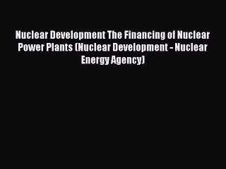 Read Nuclear Development The Financing of Nuclear Power Plants (Nuclear Development - Nuclear