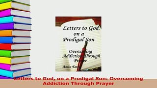 PDF  Letters to God on a Prodigal Son Overcoming Addiction Through Prayer PDF Full Ebook