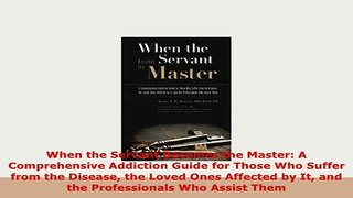 Download  When the Servant Becomes the Master A Comprehensive Addiction Guide for Those Who Suffer PDF Full Ebook