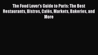 Read The Food Lover's Guide to Paris: The Best Restaurants Bistros Cafés Markets Bakeries and