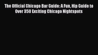 Read The Official Chicago Bar Guide: A Fun Hip Guide to Over 350 Exciting Chicago Nightspots