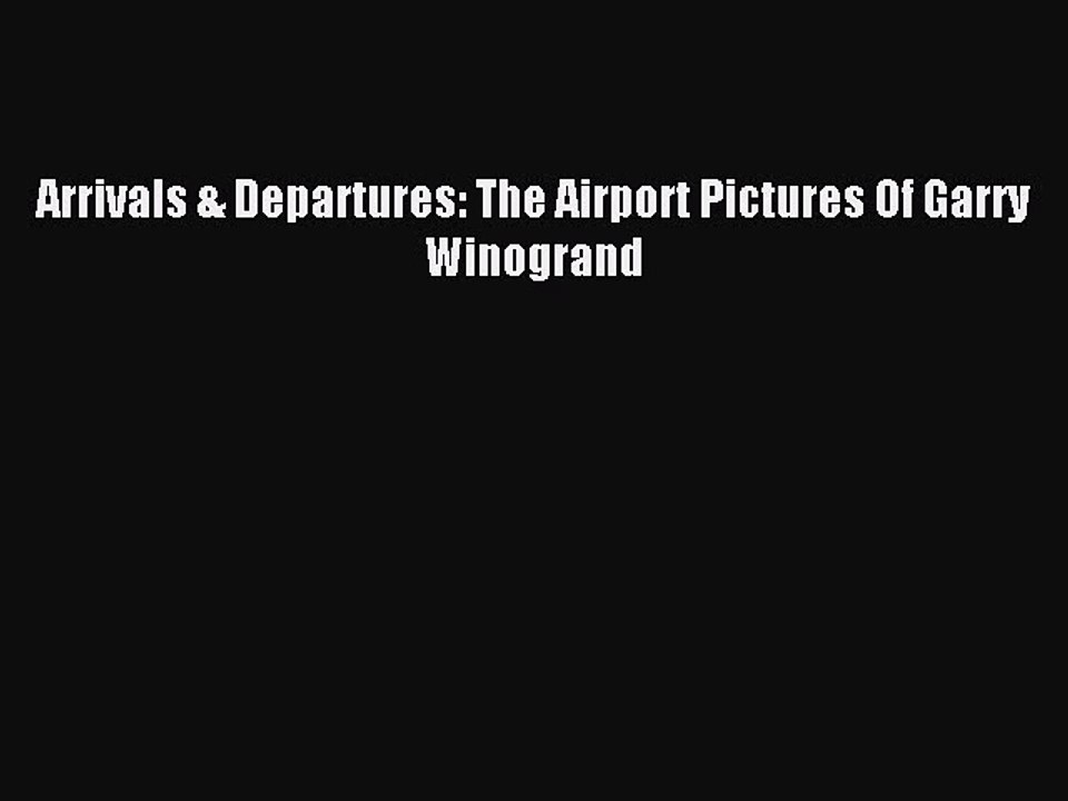 Read Arrivals & Departures: The Airport Pictures Of Garry Winogrand PDF Free