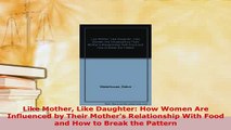 Download  Like Mother Like Daughter How Women Are Influenced by Their Mothers Relationship With Read Online