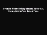 Download Beautiful Winter: Holiday Wreaths Garlands & Decorations for Your Home & Table Ebook