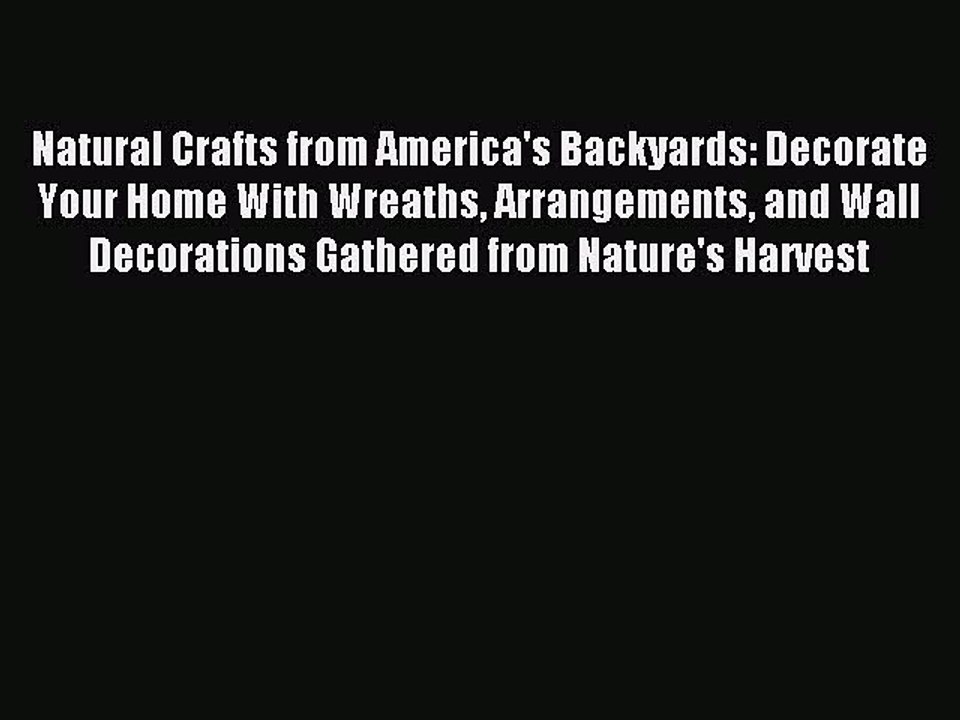 Read Natural Crafts from America's Backyards: Decorate Your Home With Wreaths Arrangements