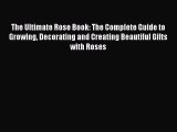 Download The Ultimate Rose Book: The Complete Guide to Growing Decorating and Creating Beautiful