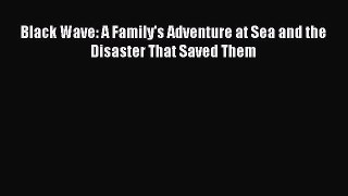 Read Black Wave: A Family's Adventure at Sea and the Disaster That Saved Them Ebook Free
