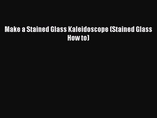 Read Make a Stained Glass Kaleidoscope (Stained Glass How to) Ebook Online