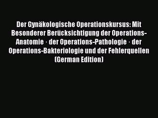 Download Der Gynäkologische Operationskursus: Mit Besonderer Berücksichtigung der Operations-Anatomie