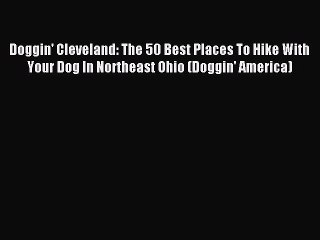 Read Doggin' Cleveland: The 50 Best Places To Hike With Your Dog In Northeast Ohio (Doggin'