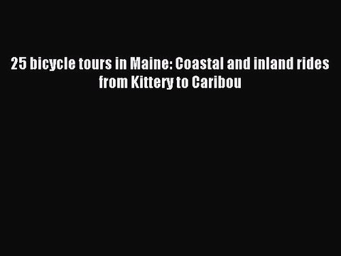 Read 25 bicycle tours in Maine: Coastal and inland rides from Kittery to Caribou Ebook Free