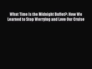 Read What Time Is the Midnight Buffet?: How We Learned to Stop Worrying and Love Our Cruise