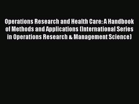 Download Operations Research and Health Care: A Handbook of Methods and Applications (International