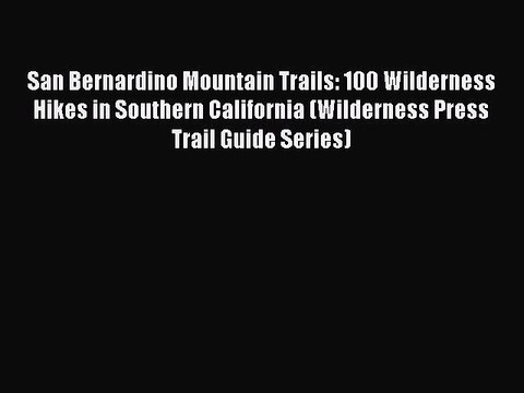 Read San Bernardino Mountain Trails: 100 Wilderness Hikes in Southern California (Wilderness
