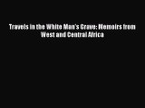Read Travels in the White Man's Grave: Memoirs from West and Central Africa Ebook Free