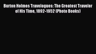 Read Burton Holmes Travelogues: The Greatest Traveler of His Time 1892-1952 (Photo Books) Ebook