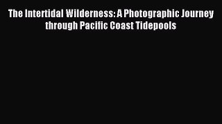 Read The Intertidal Wilderness: A Photographic Journey through Pacific Coast Tidepools Ebook