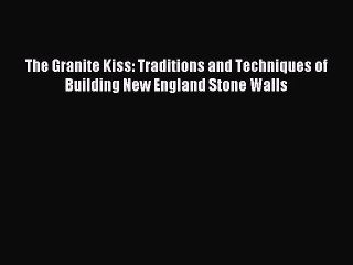 Read The Granite Kiss: Traditions and Techniques of Building New England Stone Walls Ebook