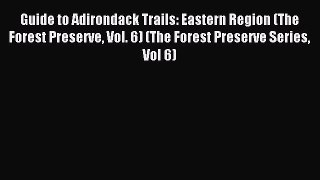 Read Guide to Adirondack Trails: Eastern Region (The Forest Preserve Vol. 6) (The Forest Preserve