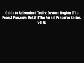Read Guide to Adirondack Trails: Eastern Region (The Forest Preserve Vol. 6) (The Forest Preserve