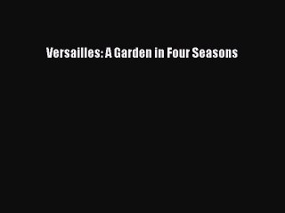 Read Versailles: A Garden in Four Seasons Ebook Free