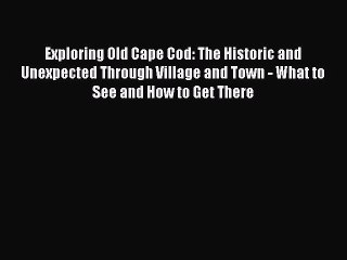 Read Exploring Old Cape Cod: The Historic and Unexpected Through Village and Town - What to