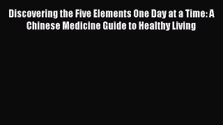 Download Discovering the Five Elements One Day at a Time: A Chinese Medicine Guide to Healthy