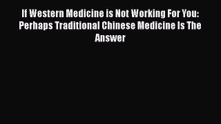 Read If Western Medicine is Not Working For You: Perhaps Traditional Chinese Medicine Is The