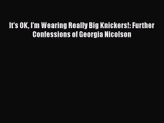 Download It's OK I'm Wearing Really Big Knickers!: Further Confessions of Georgia Nicolson