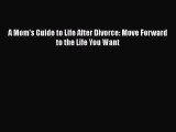 PDF A Mom's Guide to Life After Divorce: Move Forward to the Life You Want  Read Online
