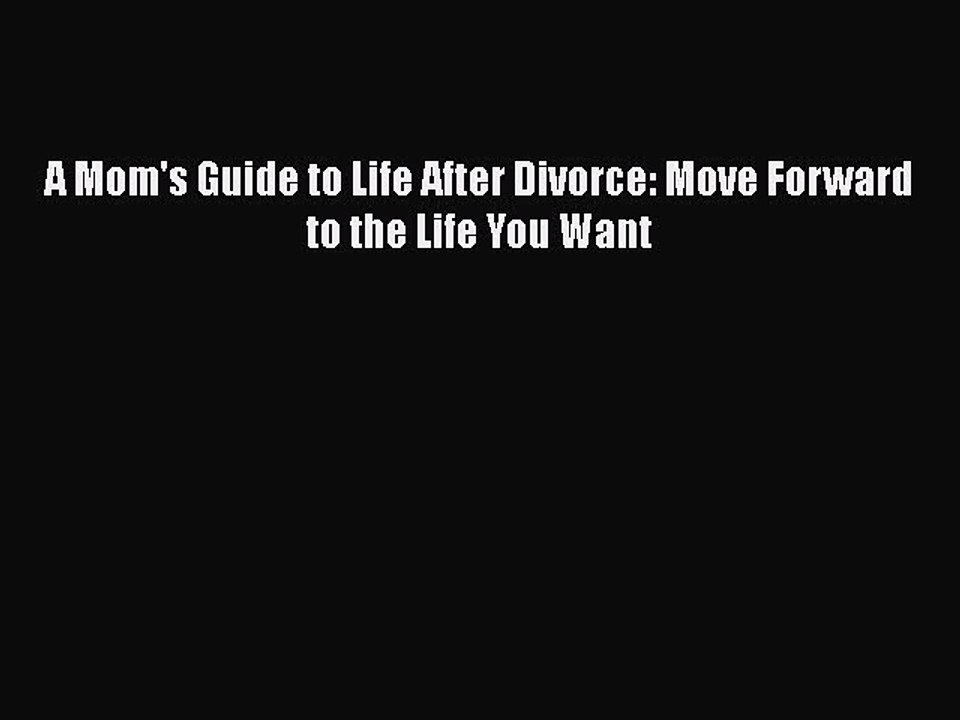 PDF A Mom's Guide to Life After Divorce: Move Forward to the Life You Want  Read Online