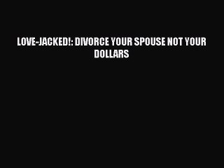 Download LOVE-JACKED!: DIVORCE YOUR SPOUSE NOT YOUR DOLLARS  EBook