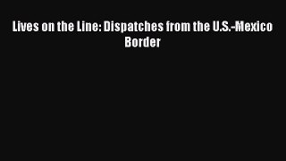 PDF Lives on the Line: Dispatches from the U.S.-Mexico Border Free Books