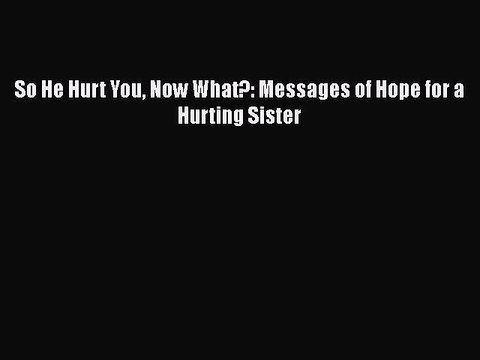 Download So He Hurt You Now What?: Messages of Hope for a Hurting Sister EBook