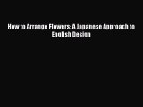 Read How to Arrange Flowers: A Japanese Approach to English Design PDF Online