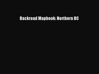 Read Backroad Mapbook: Northern BC Ebook Free