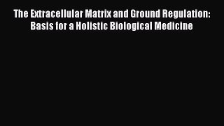 [PDF] The Extracellular Matrix and Ground Regulation: Basis for a Holistic Biological Medicine