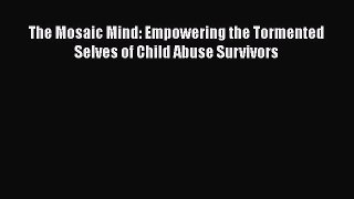 [PDF] The Mosaic Mind: Empowering the Tormented Selves of Child Abuse Survivors [Download]