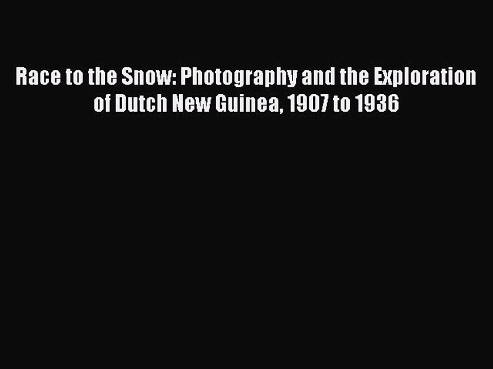 Read Race to the Snow: Photography and the Exploration of Dutch New Guinea 1907 to 1936 Ebook