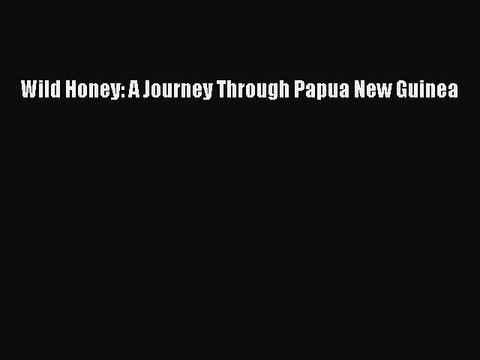 Read Wild Honey: A Journey Through Papua New Guinea Ebook Free