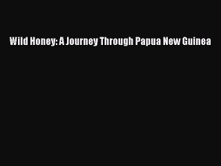 Read Wild Honey: A Journey Through Papua New Guinea Ebook Free