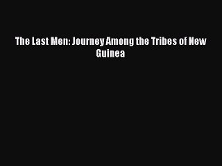 Read The Last Men: Journey Among the Tribes of New Guinea Ebook Free