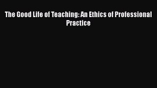 [PDF] The Good Life of Teaching: An Ethics of Professional Practice [Download] Full Ebook