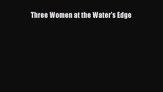 PDF Three Women at the Water's Edge Free Books