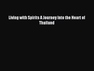 Read Living with Spirits A Journey Into the Heart of Thailand PDF Online