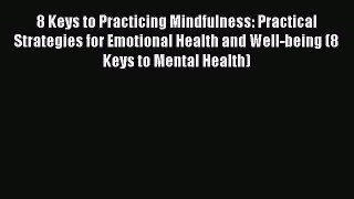 Read 8 Keys to Practicing Mindfulness: Practical Strategies for Emotional Health and Well-being